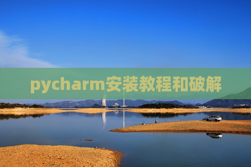 pycharm安装教程和破解 pycharm安装教程和破解